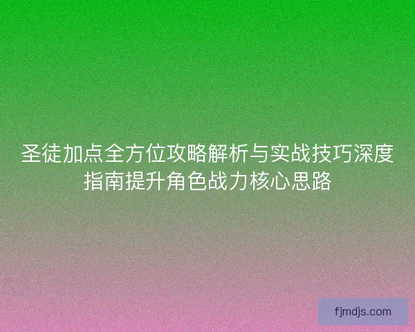 圣徒加点全方位攻略解析与实战技巧深度指南提升角色战力核心思路